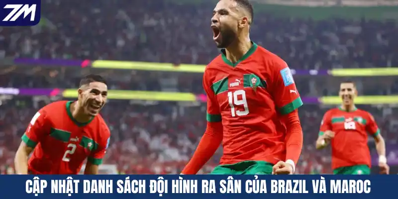 Cập nhật danh sách đội hình ra sân của Brazil và Maroc