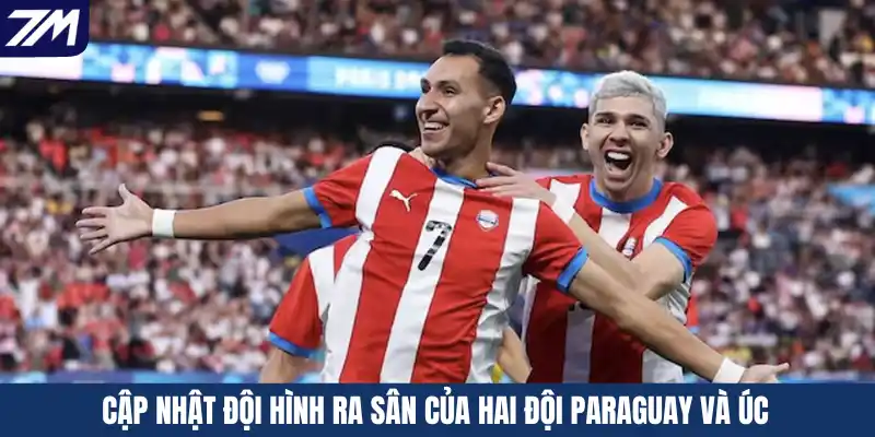 Cập nhật đội hình ra sân của hai đội Paraguay và Úc