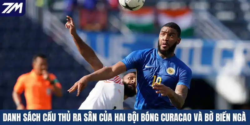 Danh sách cầu thủ ra sân của hai đội bóng Curacao và Bờ Biển Ngà